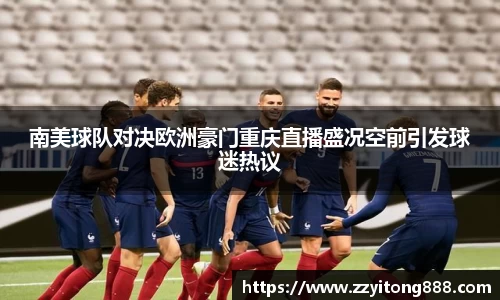 南美球队对决欧洲豪门重庆直播盛况空前引发球迷热议