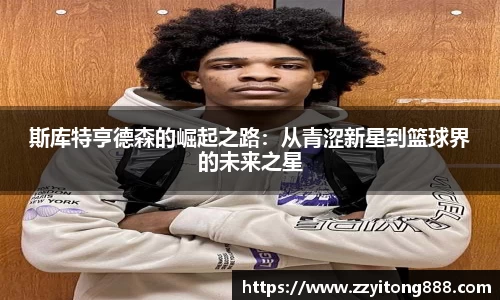 斯库特亨德森的崛起之路：从青涩新星到篮球界的未来之星