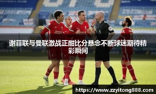 谢菲联与曼联激战正酣比分悬念不断球迷期待精彩瞬间